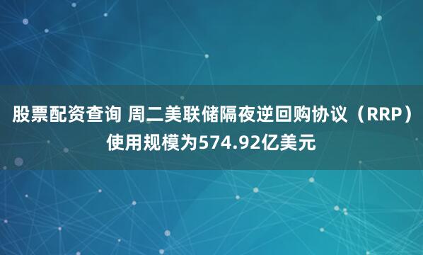 股票配资查询 周二美联储隔夜逆回购协议（RRP）使用规模为574.92亿美元