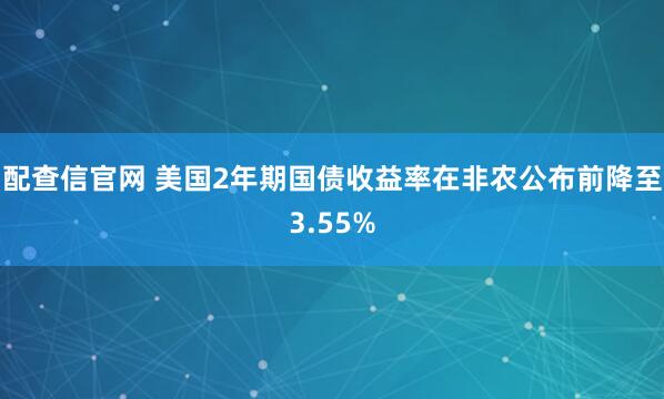 配查信官网 美国2年期国债收益率在非农公布前降至3.55%