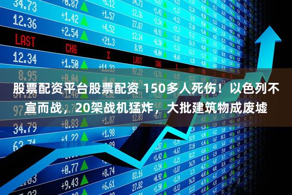 股票配资平台股票配资 150多人死伤！以色列不宣而战，20架战机猛炸，大批建筑物成废墟