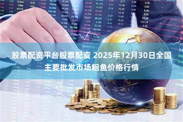 股票配资平台股票配资 2025年12月30日全国主要批发市场鮰鱼价格行情