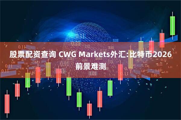 股票配资查询 CWG Markets外汇:比特币2026前景难测